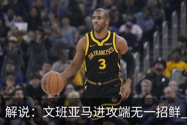 解说：文班亚马进攻端无一招鲜 姚明也2米2几但勾手&翻身跳投都行